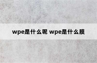 wpe是什么呢 wpe是什么膜